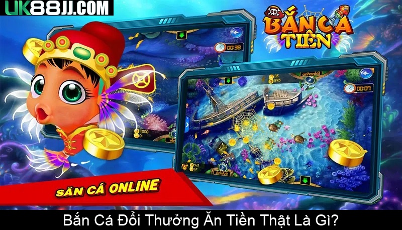 Bắn Cá Đổi Thưởng Ăn Tiền Thật Là Gì