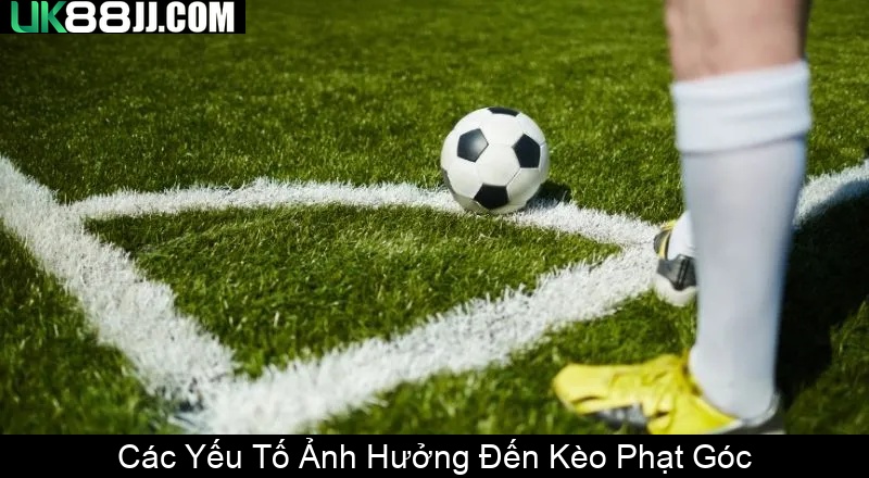 Các Yếu Tố Ảnh Hưởng Đến Kèo Phạt Góc