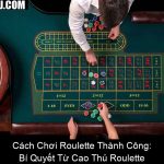 Cách Chơi Roulette Thành Công Bí Quyết Từ Cao Thủ Roulette