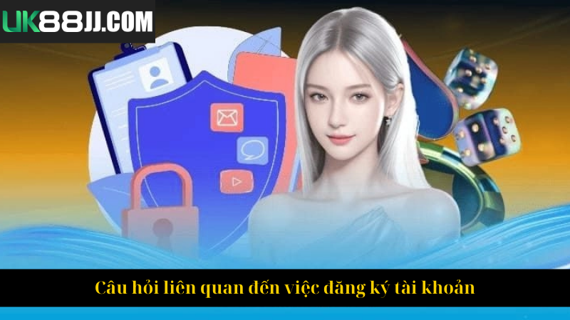 Câu hỏi liên quan đến việc đăng ký tài khoản