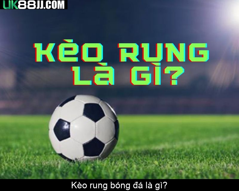 Kèo rung bóng đá là gì
