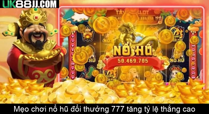 Mẹo chơi nổ hũ đổi thưởng 777 tăng tỷ lệ thắng cao