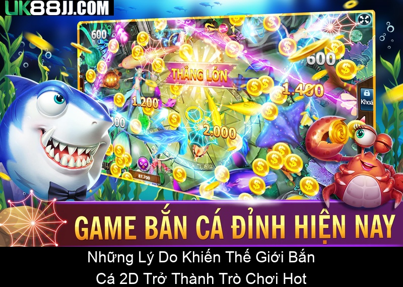 Những Lý Do Khiến Thế Giới Bắn Cá 2D Trở Thành Trò Chơi Hot