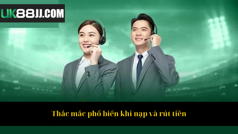 Thắc mắc phổ biến khi nạp và rút tiền