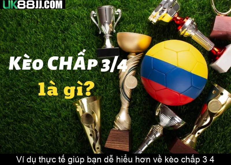 Ví dụ thực tế giúp bạn dễ hiểu hơn về kèo chấp 3 4