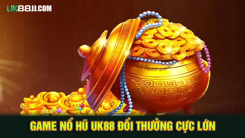 Game nổ hũ uk88 đổi thưởng cực lớn